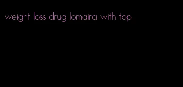weight loss drug lomaira with top