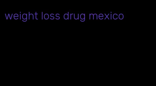 weight loss drug mexico