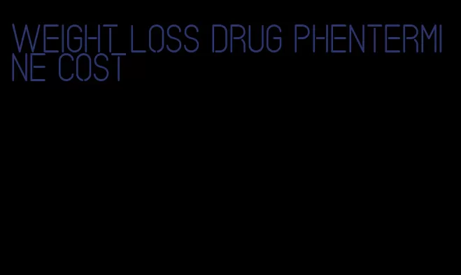 weight loss drug phentermine cost