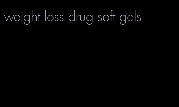 weight loss drug soft gels