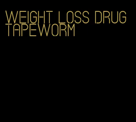 weight loss drug tapeworm