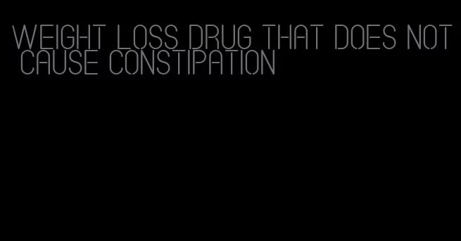 weight loss drug that does not cause constipation