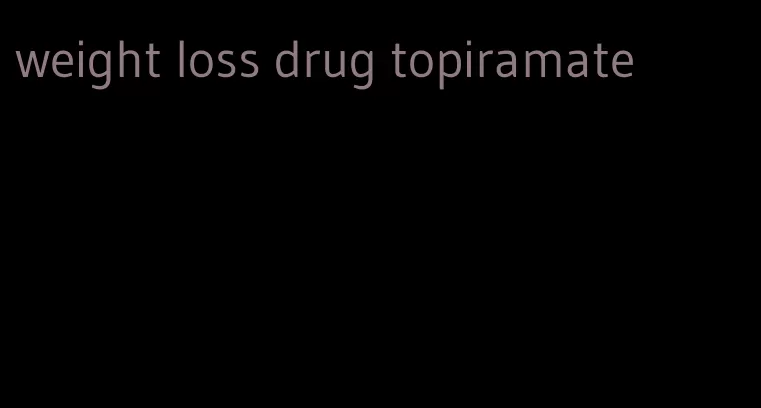 weight loss drug topiramate