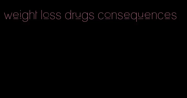 weight loss drugs consequences