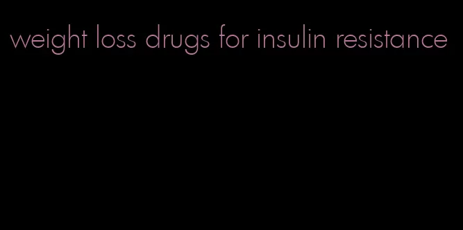 weight loss drugs for insulin resistance