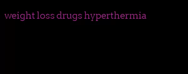 weight loss drugs hyperthermia