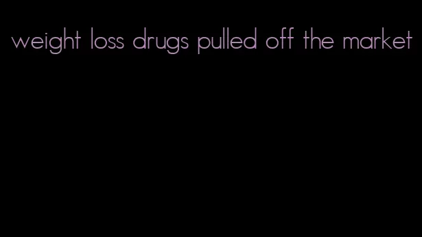 weight loss drugs pulled off the market