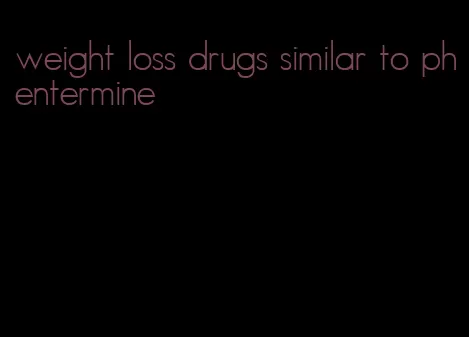 weight loss drugs similar to phentermine