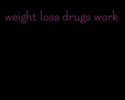 weight loss drugs work