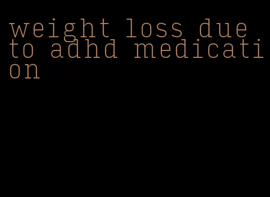 weight loss due to adhd medication