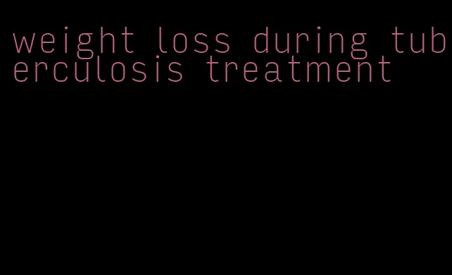 weight loss during tuberculosis treatment