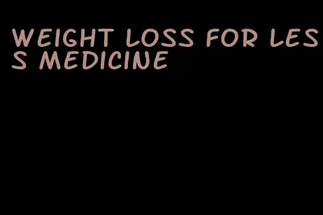 weight loss for less medicine