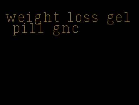 weight loss gel pill gnc