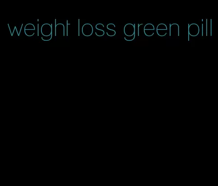 weight loss green pill