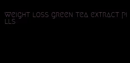 weight loss green tea extract pills