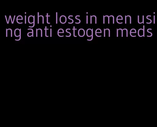 weight loss in men using anti estogen meds