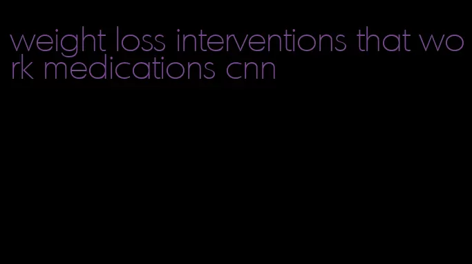 weight loss interventions that work medications cnn