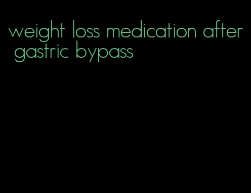 weight loss medication after gastric bypass