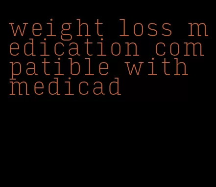 weight loss medication compatible with medicad