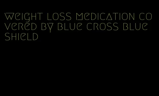 weight loss medication covered by blue cross blue shield