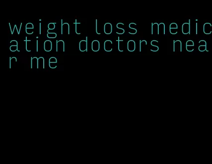 weight loss medication doctors near me