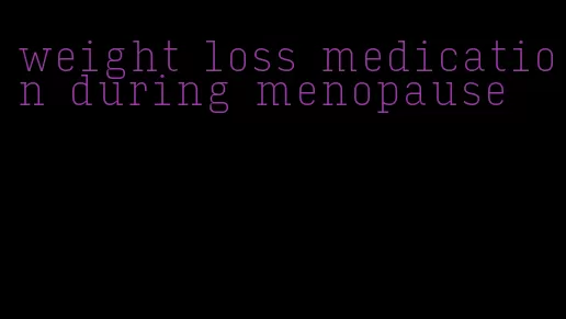 weight loss medication during menopause