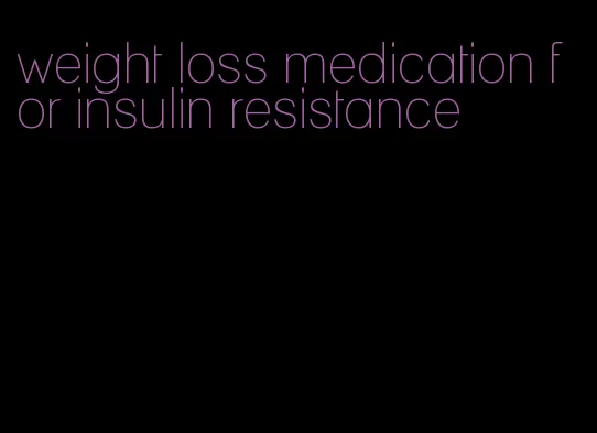 weight loss medication for insulin resistance