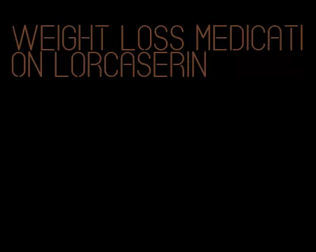 weight loss medication lorcaserin