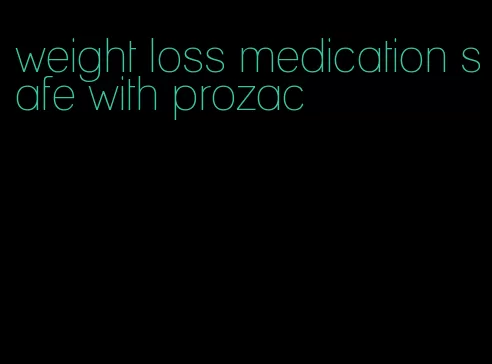 weight loss medication safe with prozac