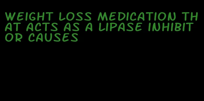 weight loss medication that acts as a lipase inhibitor causes