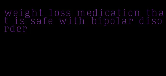 weight loss medication that is safe with bipolar disorder