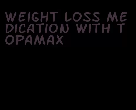 weight loss medication with topamax