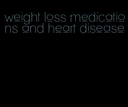 weight loss medications and heart disease