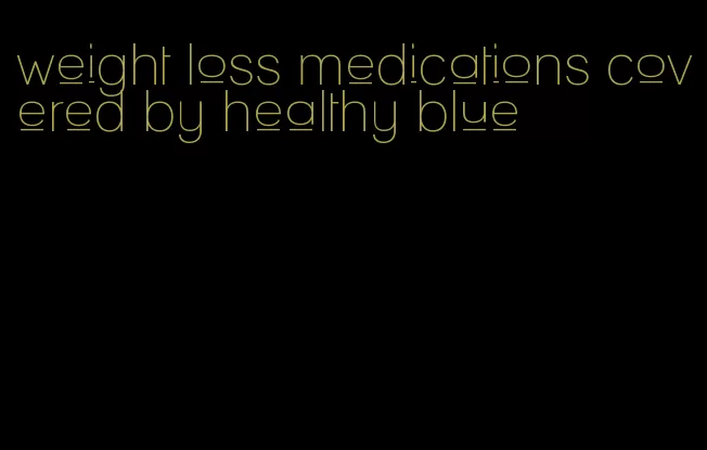 weight loss medications covered by healthy blue