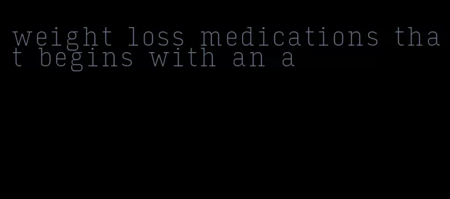 weight loss medications that begins with an a