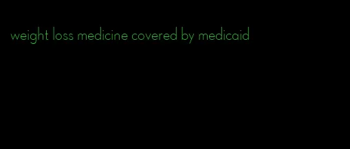 weight loss medicine covered by medicaid