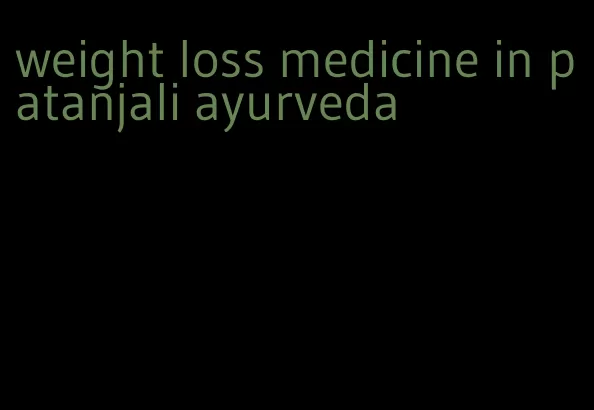 weight loss medicine in patanjali ayurveda