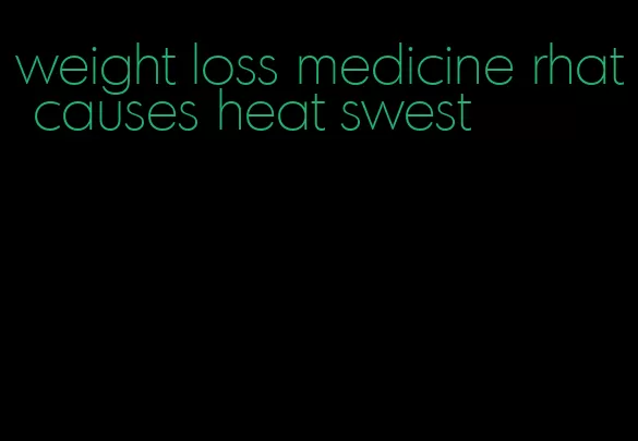 weight loss medicine rhat causes heat swest