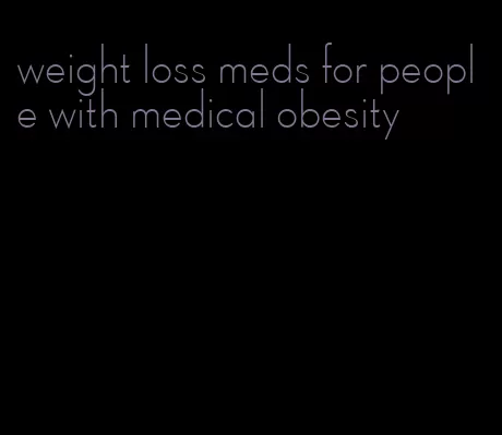 weight loss meds for people with medical obesity