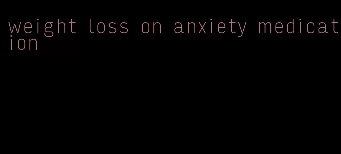 weight loss on anxiety medication