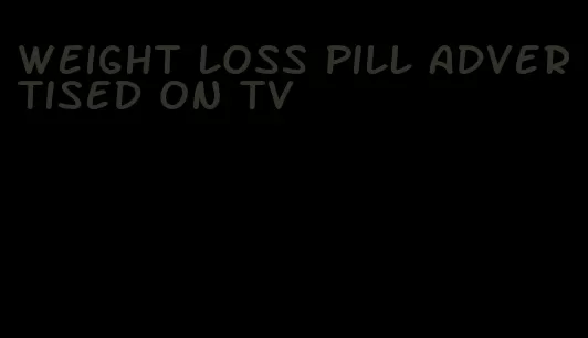 weight loss pill advertised on tv