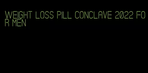 weight loss pill conclave 2022 for men