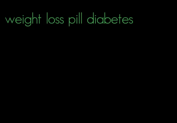 weight loss pill diabetes