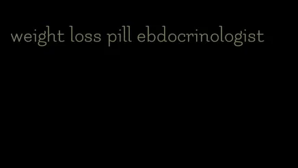 weight loss pill ebdocrinologist