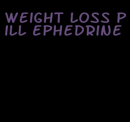 weight loss pill ephedrine