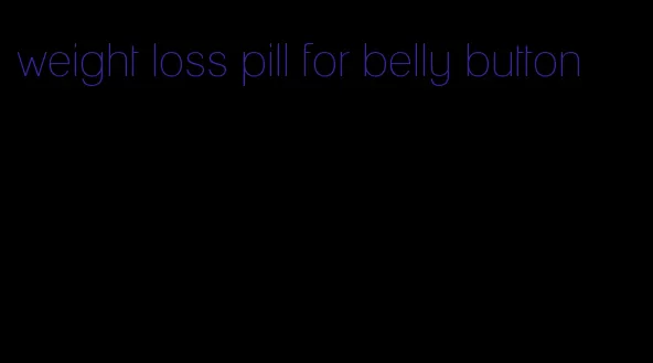 weight loss pill for belly button