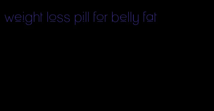 weight loss pill for belly fat