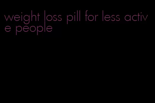 weight loss pill for less active people