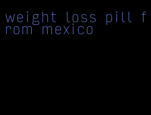 weight loss pill from mexico