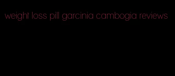 weight loss pill garcinia cambogia reviews